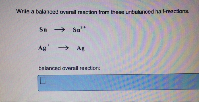 Write a balanced overall reaction from these unbalanced half reactions